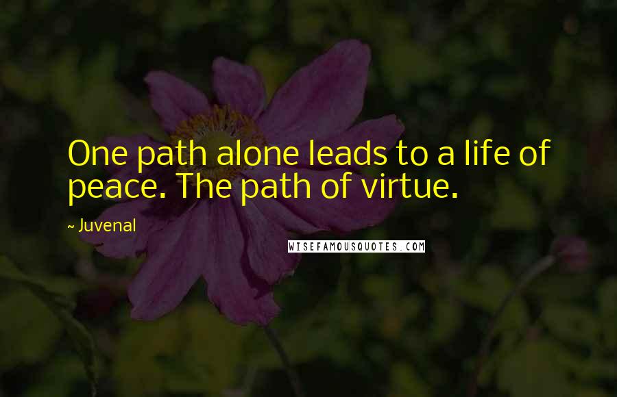 Juvenal Quotes: One path alone leads to a life of peace. The path of virtue.