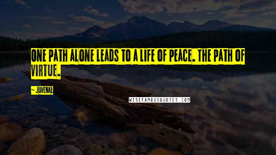 Juvenal Quotes: One path alone leads to a life of peace. The path of virtue.