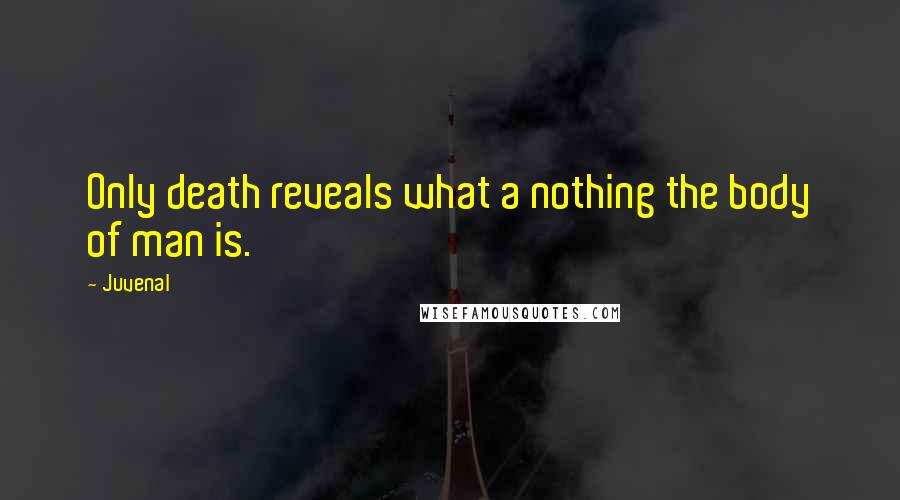 Juvenal Quotes: Only death reveals what a nothing the body of man is.