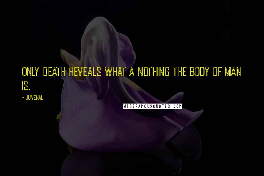 Juvenal Quotes: Only death reveals what a nothing the body of man is.