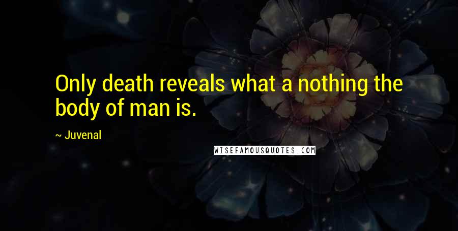 Juvenal Quotes: Only death reveals what a nothing the body of man is.