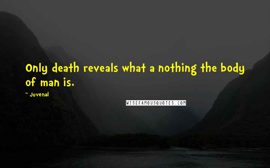 Juvenal Quotes: Only death reveals what a nothing the body of man is.