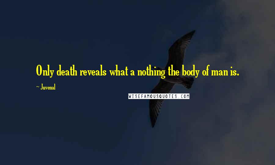 Juvenal Quotes: Only death reveals what a nothing the body of man is.