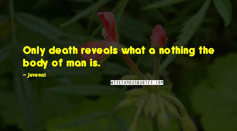 Juvenal Quotes: Only death reveals what a nothing the body of man is.
