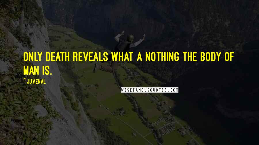 Juvenal Quotes: Only death reveals what a nothing the body of man is.