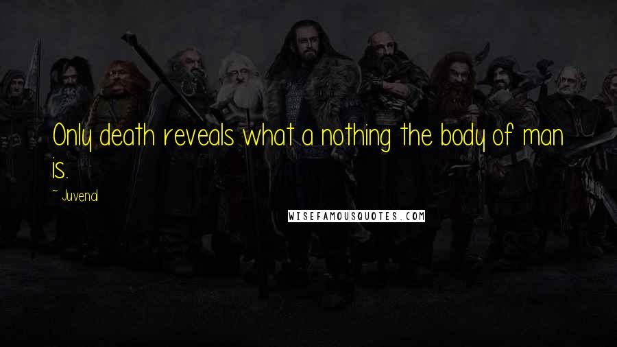 Juvenal Quotes: Only death reveals what a nothing the body of man is.