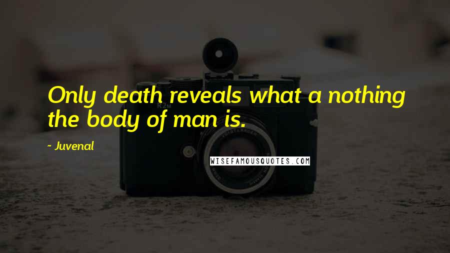 Juvenal Quotes: Only death reveals what a nothing the body of man is.