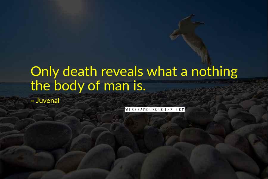 Juvenal Quotes: Only death reveals what a nothing the body of man is.