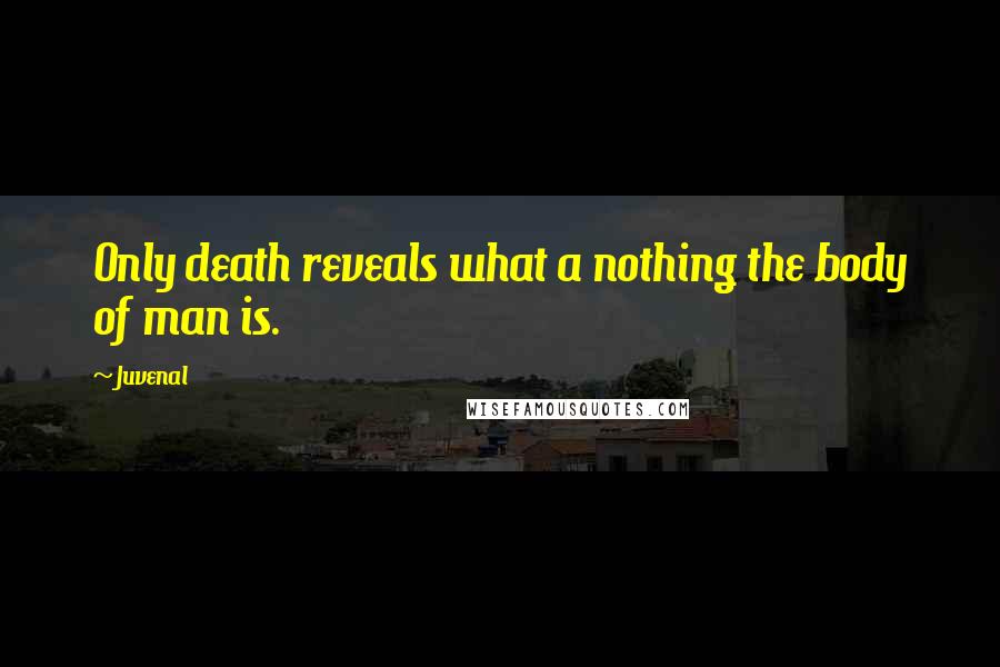 Juvenal Quotes: Only death reveals what a nothing the body of man is.