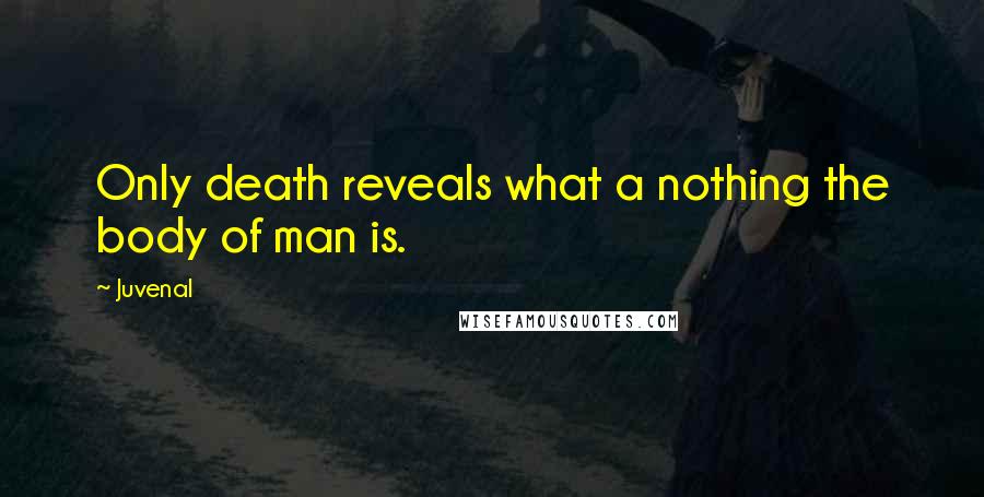 Juvenal Quotes: Only death reveals what a nothing the body of man is.