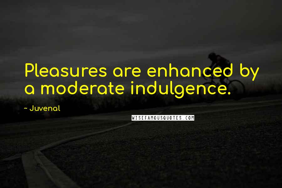 Juvenal Quotes: Pleasures are enhanced by a moderate indulgence.