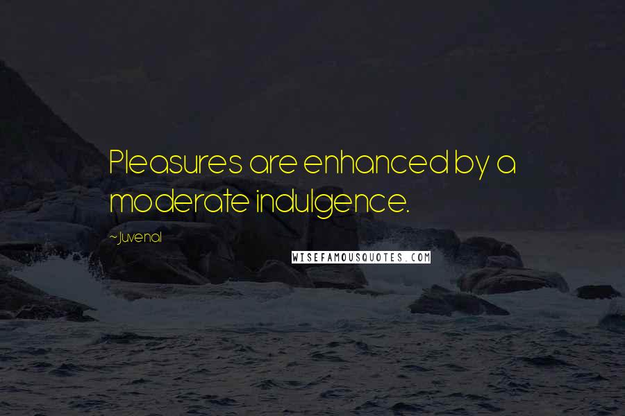 Juvenal Quotes: Pleasures are enhanced by a moderate indulgence.