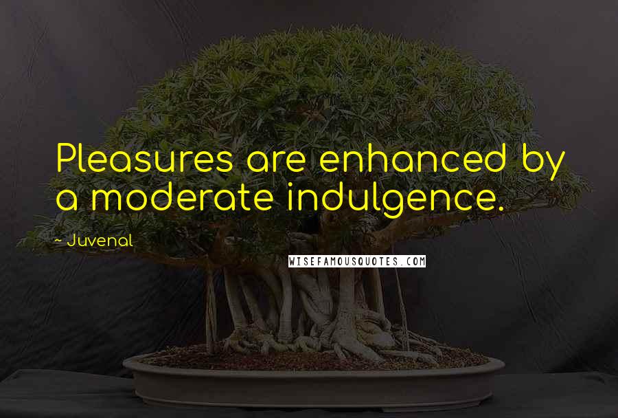 Juvenal Quotes: Pleasures are enhanced by a moderate indulgence.