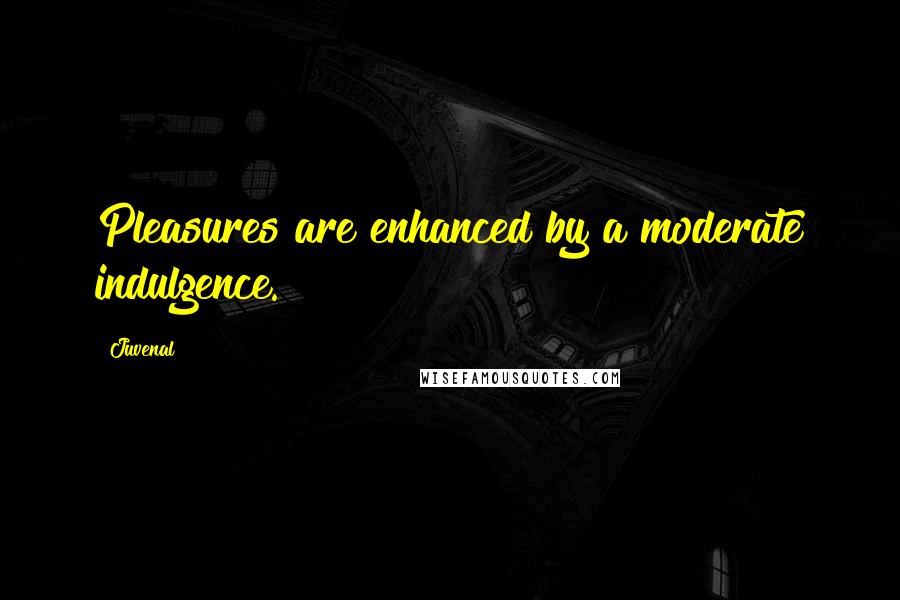 Juvenal Quotes: Pleasures are enhanced by a moderate indulgence.