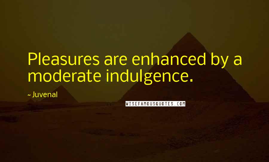 Juvenal Quotes: Pleasures are enhanced by a moderate indulgence.