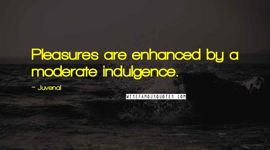 Juvenal Quotes: Pleasures are enhanced by a moderate indulgence.