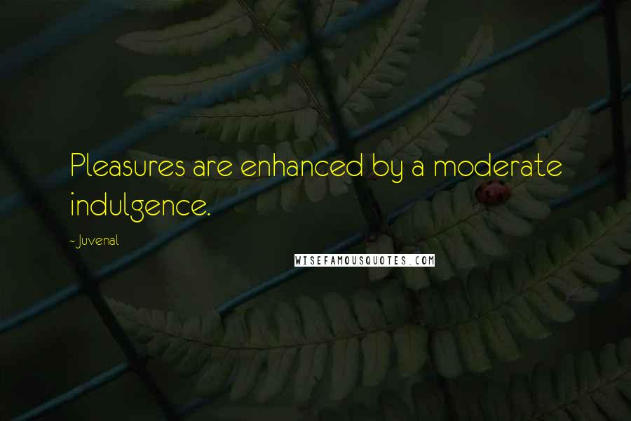 Juvenal Quotes: Pleasures are enhanced by a moderate indulgence.