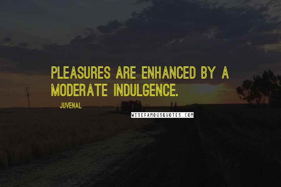Juvenal Quotes: Pleasures are enhanced by a moderate indulgence.