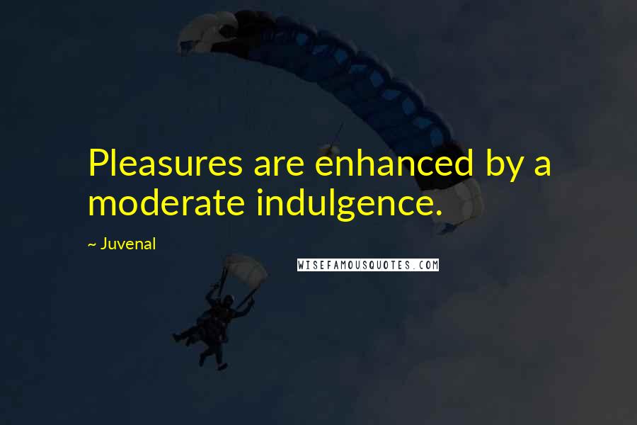 Juvenal Quotes: Pleasures are enhanced by a moderate indulgence.