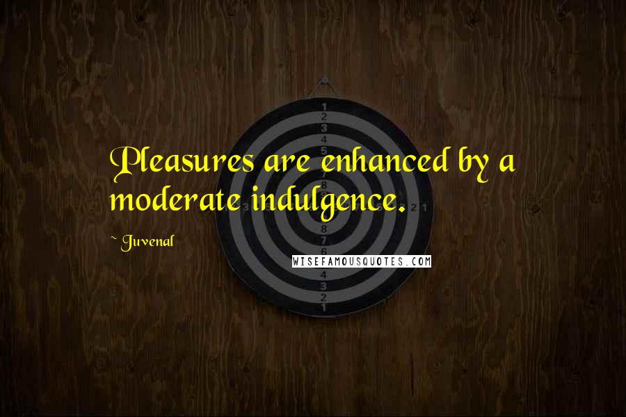 Juvenal Quotes: Pleasures are enhanced by a moderate indulgence.