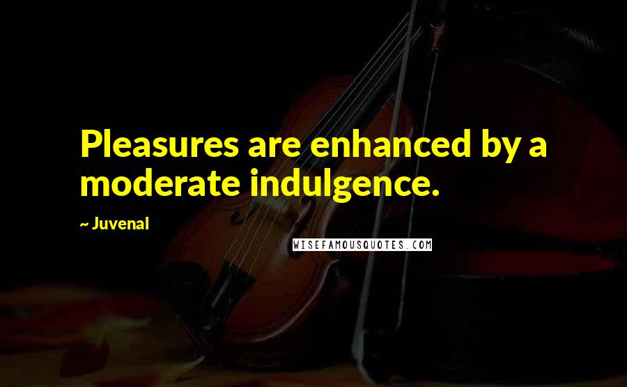 Juvenal Quotes: Pleasures are enhanced by a moderate indulgence.