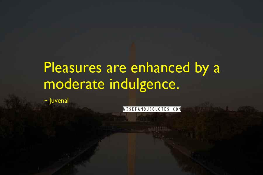 Juvenal Quotes: Pleasures are enhanced by a moderate indulgence.