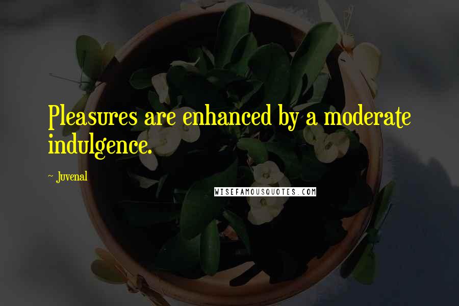 Juvenal Quotes: Pleasures are enhanced by a moderate indulgence.