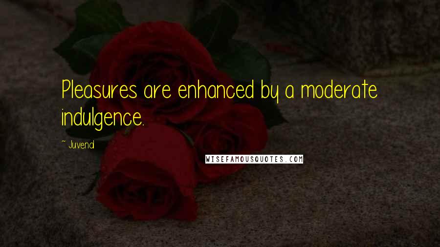 Juvenal Quotes: Pleasures are enhanced by a moderate indulgence.