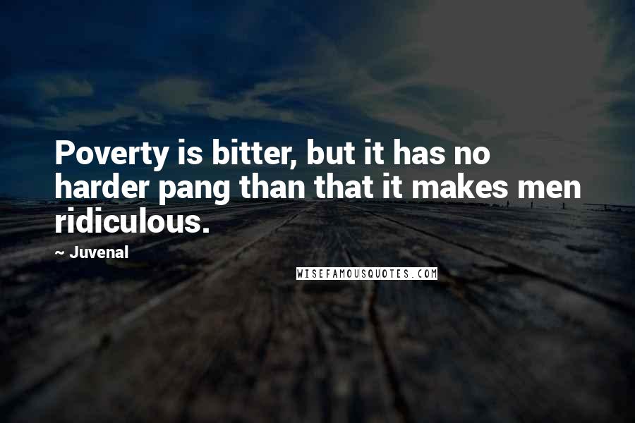 Juvenal Quotes: Poverty is bitter, but it has no harder pang than that it makes men ridiculous.