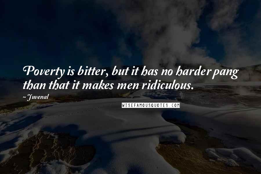 Juvenal Quotes: Poverty is bitter, but it has no harder pang than that it makes men ridiculous.