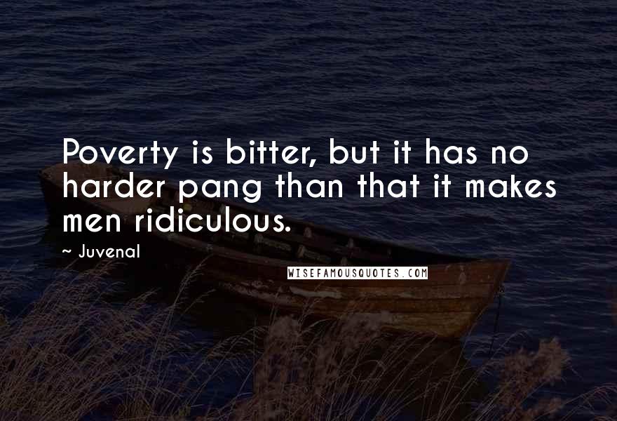 Juvenal Quotes: Poverty is bitter, but it has no harder pang than that it makes men ridiculous.