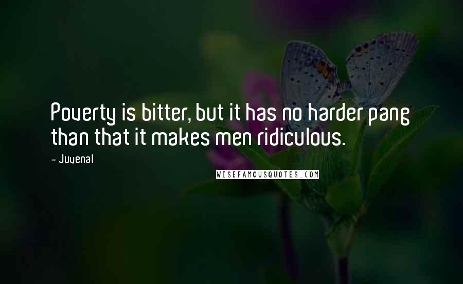 Juvenal Quotes: Poverty is bitter, but it has no harder pang than that it makes men ridiculous.