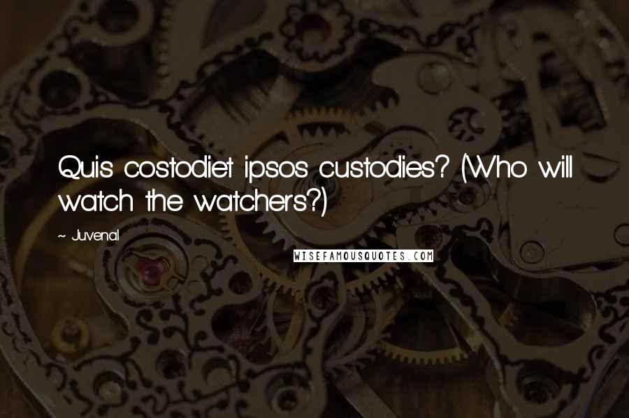 Juvenal Quotes: Quis costodiet ipsos custodies? (Who will watch the watchers?)