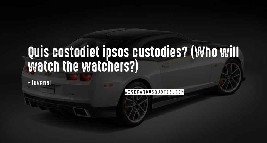 Juvenal Quotes: Quis costodiet ipsos custodies? (Who will watch the watchers?)