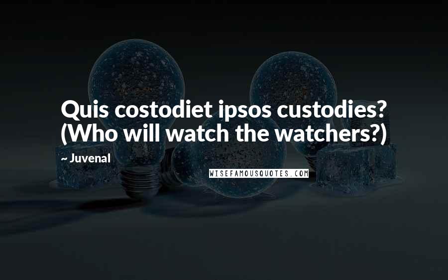 Juvenal Quotes: Quis costodiet ipsos custodies? (Who will watch the watchers?)