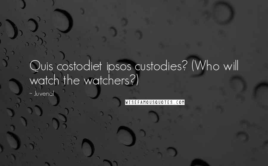 Juvenal Quotes: Quis costodiet ipsos custodies? (Who will watch the watchers?)