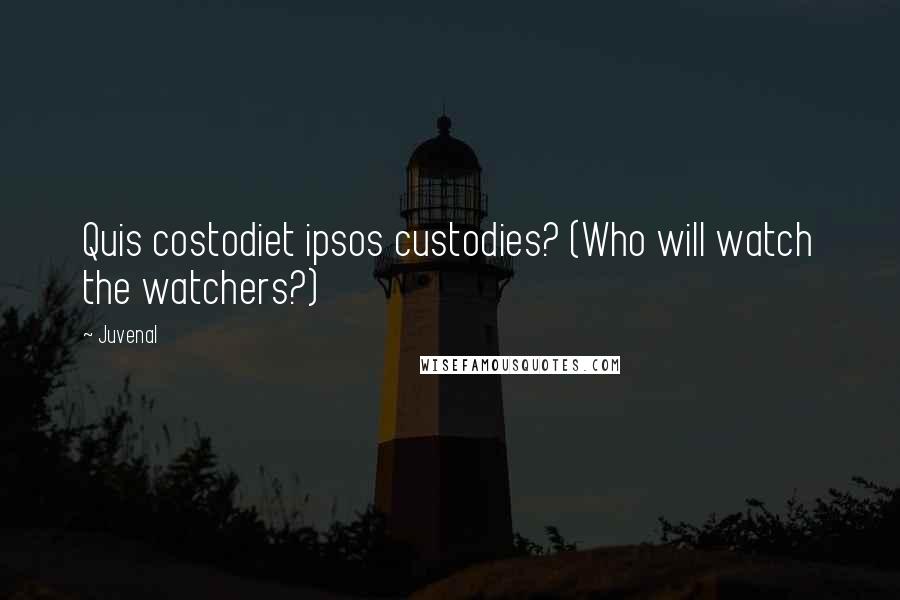 Juvenal Quotes: Quis costodiet ipsos custodies? (Who will watch the watchers?)