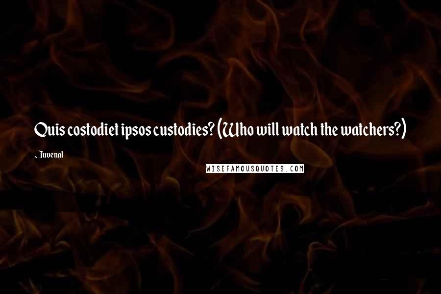 Juvenal Quotes: Quis costodiet ipsos custodies? (Who will watch the watchers?)