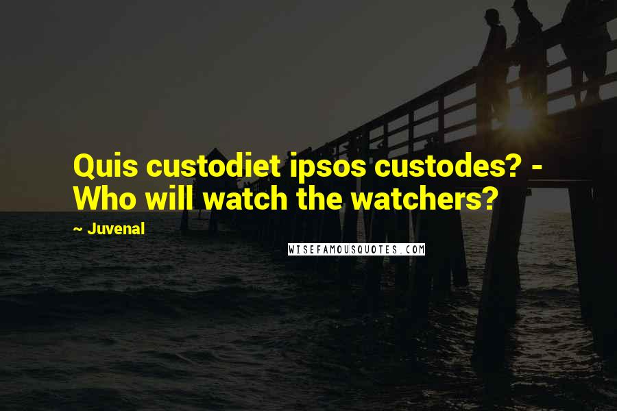 Juvenal Quotes: Quis custodiet ipsos custodes? - Who will watch the watchers?