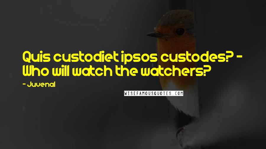 Juvenal Quotes: Quis custodiet ipsos custodes? - Who will watch the watchers?