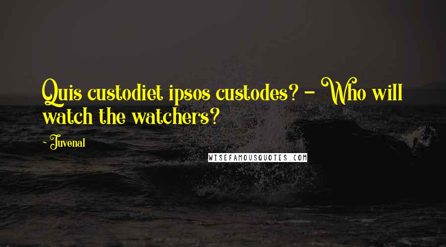 Juvenal Quotes: Quis custodiet ipsos custodes? - Who will watch the watchers?