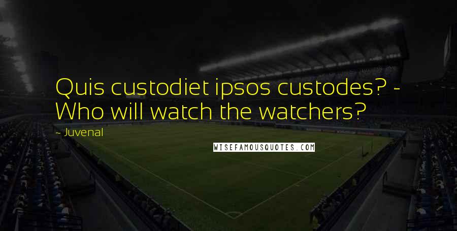 Juvenal Quotes: Quis custodiet ipsos custodes? - Who will watch the watchers?