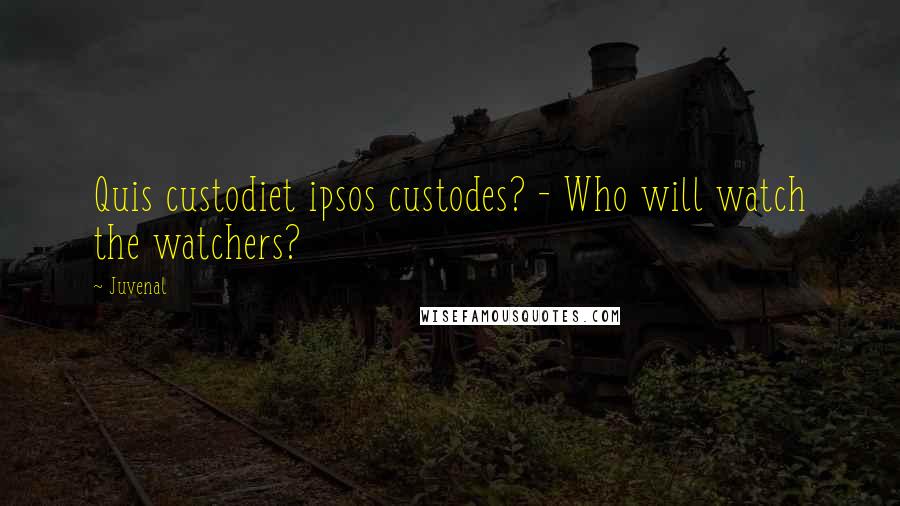 Juvenal Quotes: Quis custodiet ipsos custodes? - Who will watch the watchers?