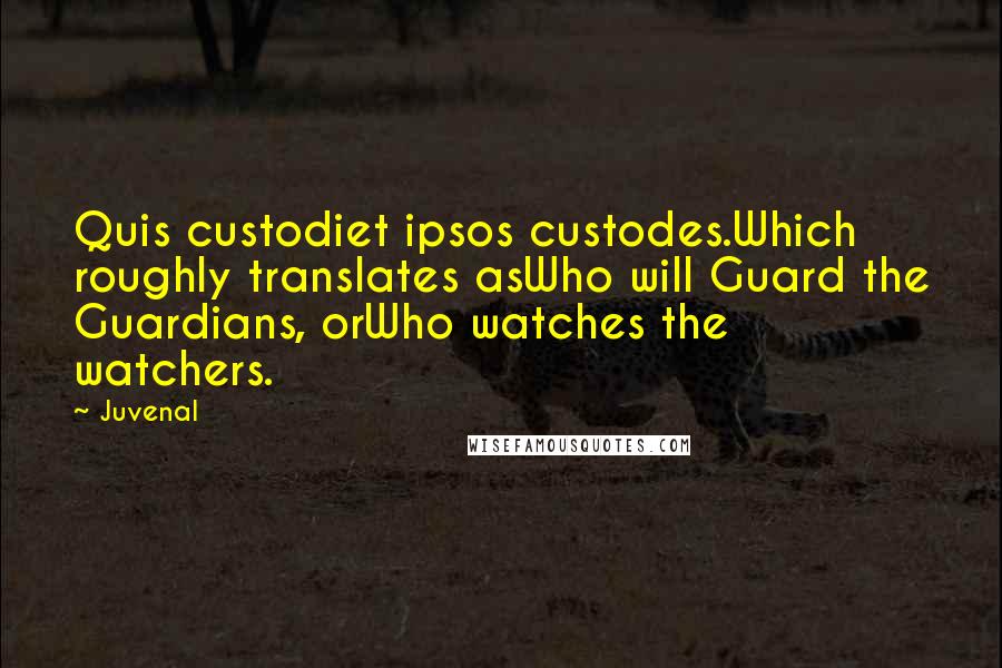 Juvenal Quotes: Quis custodiet ipsos custodes.Which roughly translates asWho will Guard the Guardians, orWho watches the watchers.