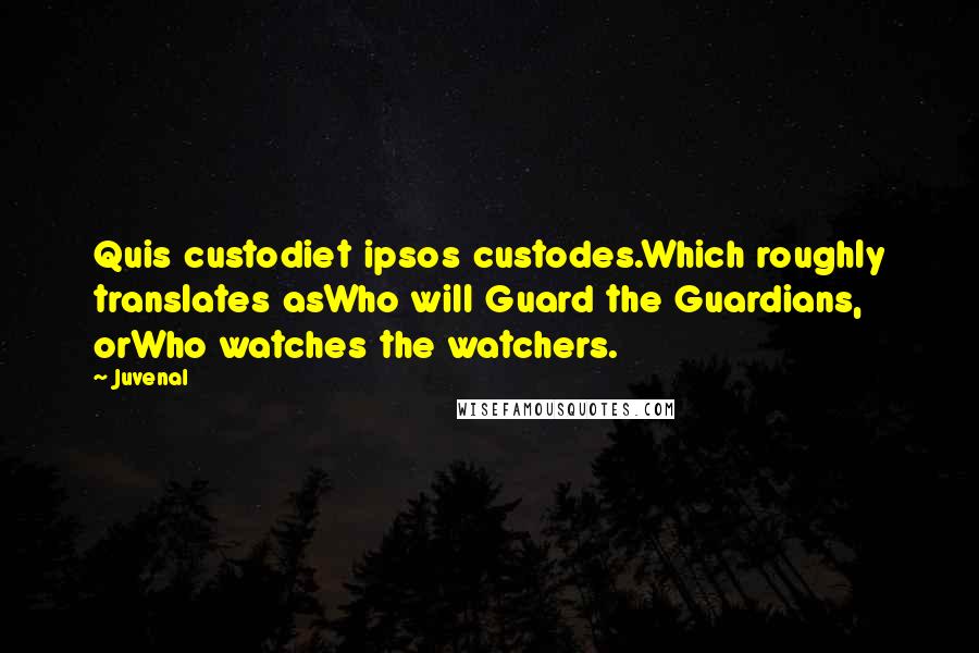 Juvenal Quotes: Quis custodiet ipsos custodes.Which roughly translates asWho will Guard the Guardians, orWho watches the watchers.