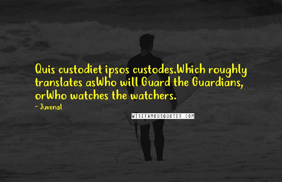 Juvenal Quotes: Quis custodiet ipsos custodes.Which roughly translates asWho will Guard the Guardians, orWho watches the watchers.