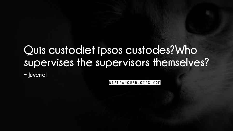 Juvenal Quotes: Quis custodiet ipsos custodes?Who supervises the supervisors themselves?