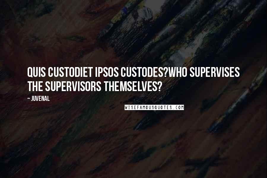 Juvenal Quotes: Quis custodiet ipsos custodes?Who supervises the supervisors themselves?