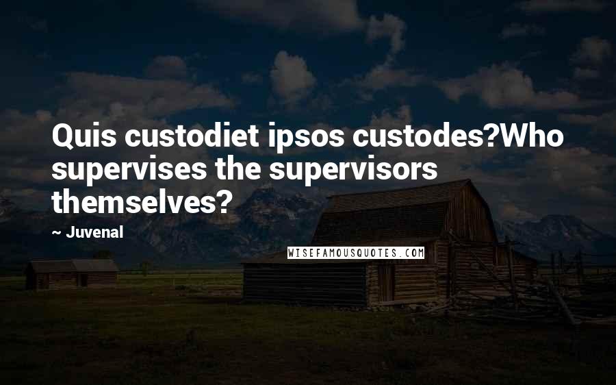 Juvenal Quotes: Quis custodiet ipsos custodes?Who supervises the supervisors themselves?