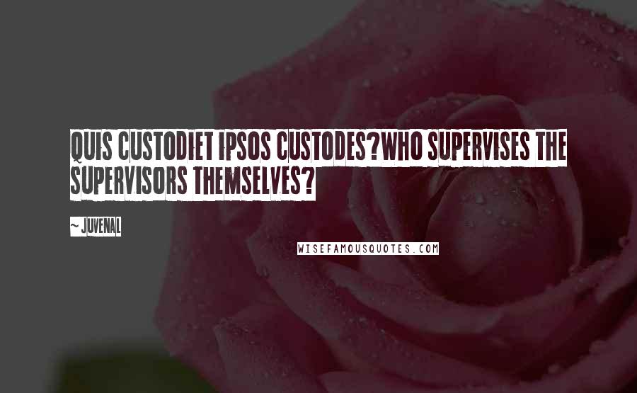 Juvenal Quotes: Quis custodiet ipsos custodes?Who supervises the supervisors themselves?